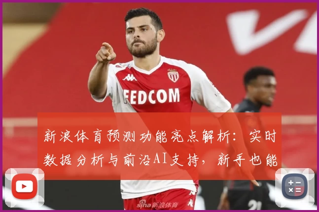 新浪体育预测功能亮点解析：实时数据分析与前沿AI支持，新手也能轻松上手