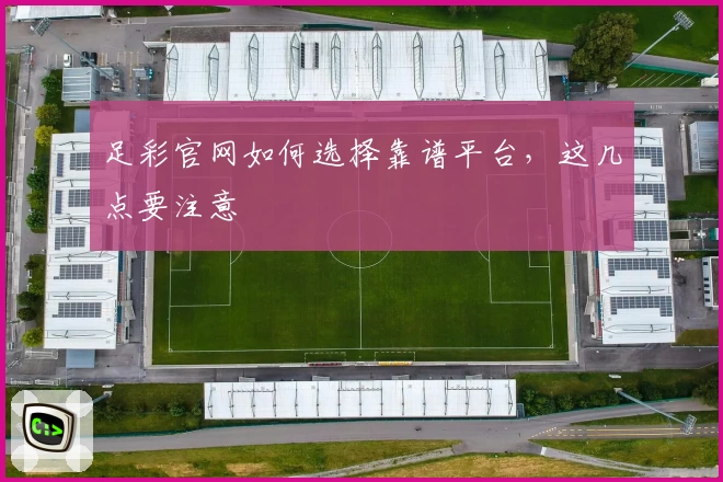 足彩官网如何选择靠谱平台，这几点要注意