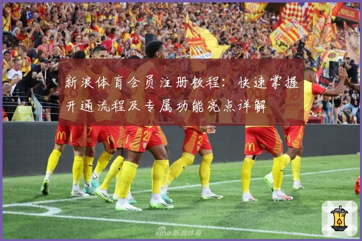 新浪体育会员注册教程：快速掌握开通流程及专属功能亮点详解