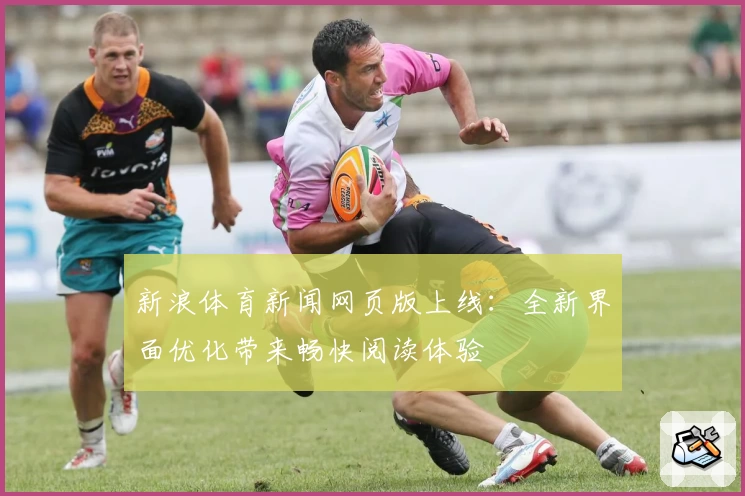 新浪体育新闻网页版上线：全新界面优化带来畅快阅读体验