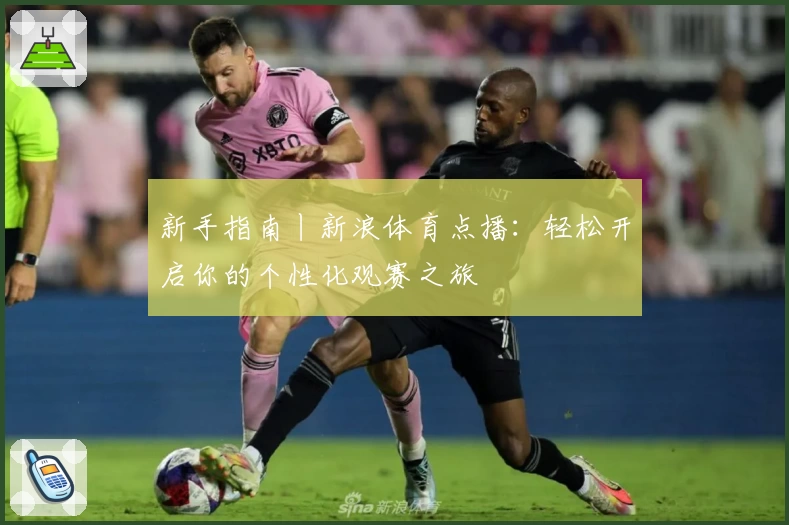 新手指南丨新浪体育点播：轻松开启你的个性化观赛之旅