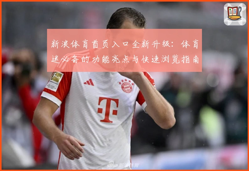 新浪体育首页入口全新升级：体育迷必备的功能亮点与快速浏览指南