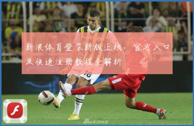 新浪体育登录新版上线，官方入口及快速注册教程全解析