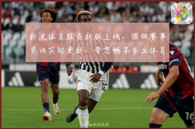 新浪体育服务新版上线，顶级赛事资讯实时更新，带您畅享专业体育体验
