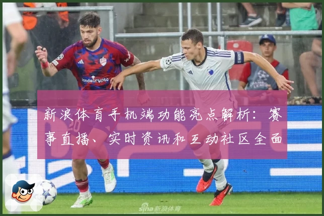 新浪体育手机端功能亮点解析：赛事直播、实时资讯和互动社区全面升级