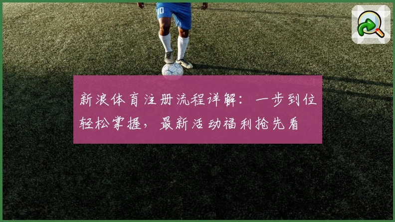 新浪体育注册流程详解：一步到位轻松掌握，最新活动福利抢先看