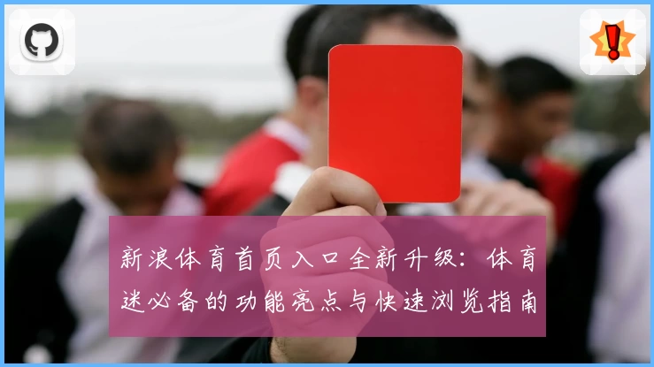 新浪体育首页入口全新升级：体育迷必备的功能亮点与快速浏览指南