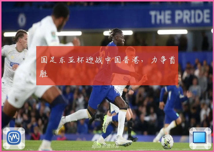 国足东亚杯迎战中国香港，力争首胜