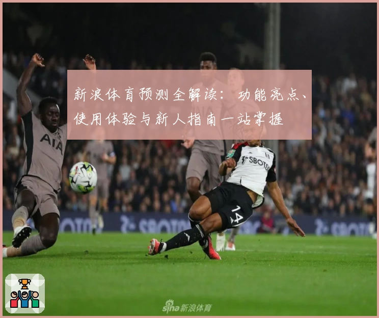 新浪体育预测全解读：功能亮点、使用体验与新人指南一站掌握
