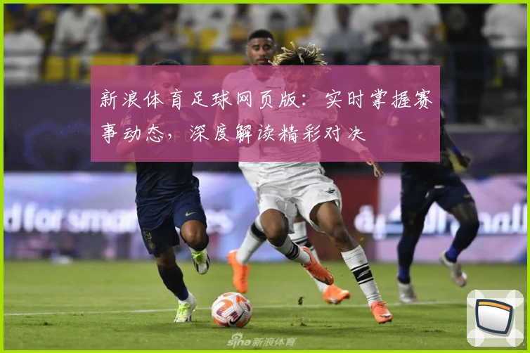 新浪体育足球网页版：实时掌握赛事动态，深度解读精彩对决