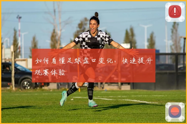 如何看懂足球盘口变化，快速提升观赛体验