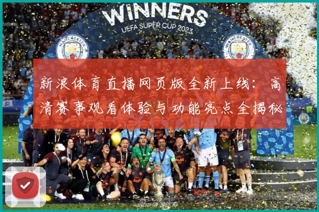 新浪体育直播网页版全新上线：高清赛事观看体验与功能亮点全揭秘