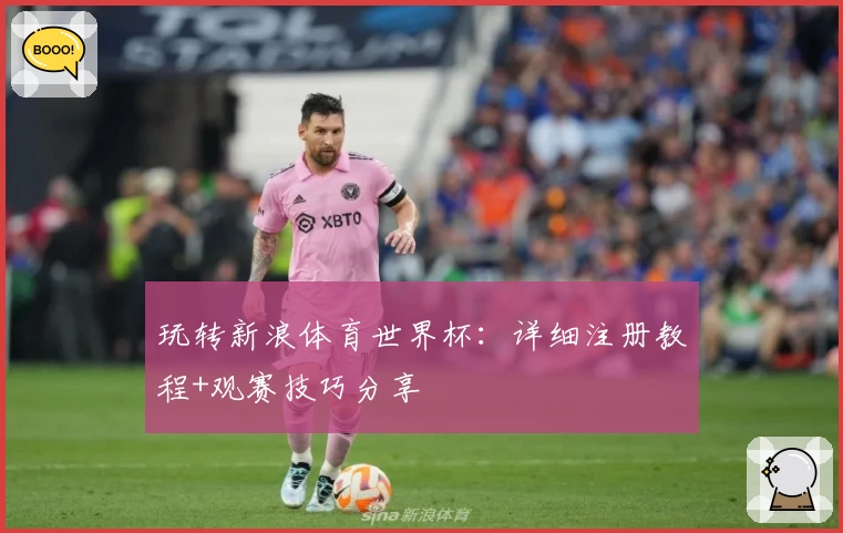 玩转新浪体育世界杯：详细注册教程+观赛技巧分享