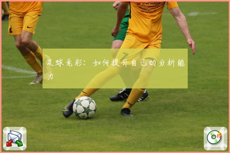 足球竞彩：如何提升自己的分析能力