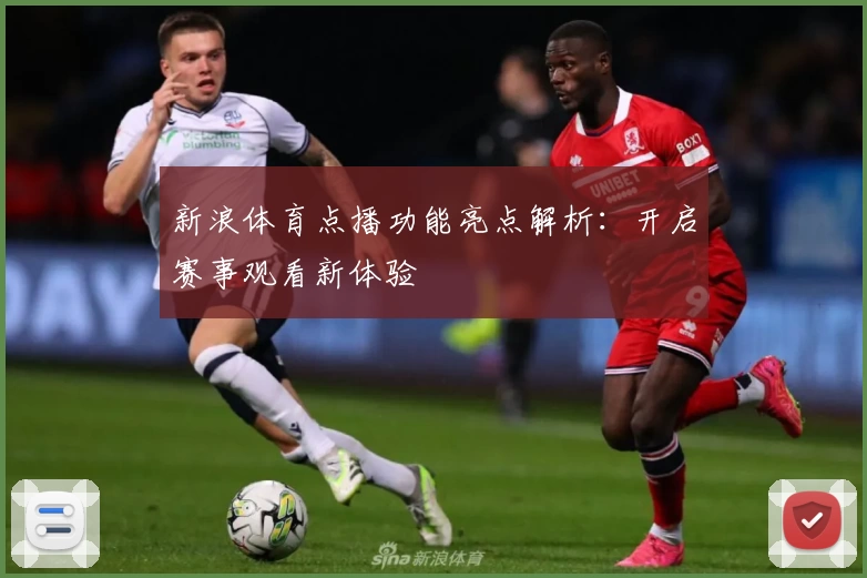 新浪体育点播功能亮点解析：开启赛事观看新体验