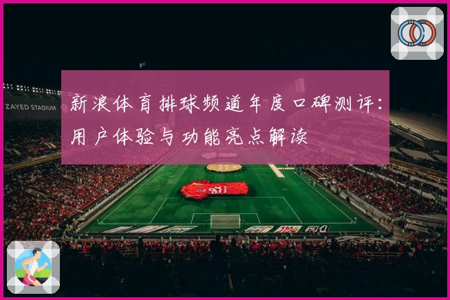 新浪体育排球频道年度口碑测评：用户体验与功能亮点解读