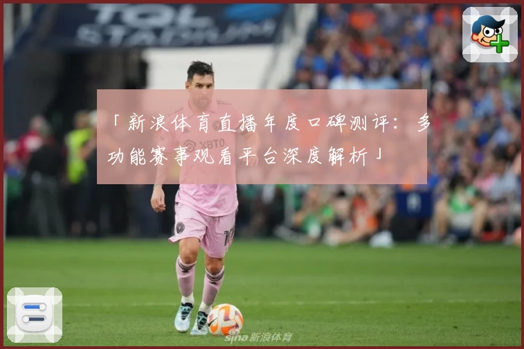 「新浪体育直播年度口碑测评：多功能赛事观看平台深度解析」