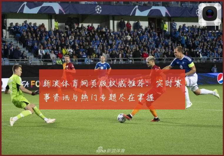 新浪体育网页版权威推荐：实时赛事资讯与热门专题尽在掌握