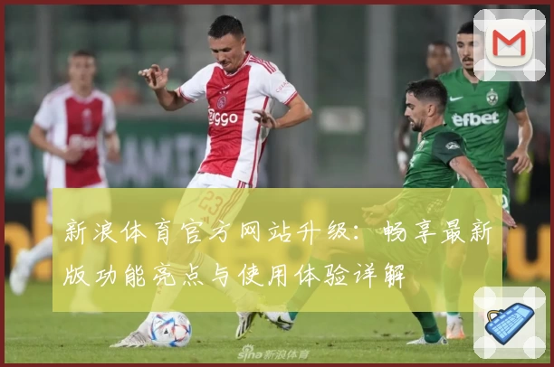 新浪体育官方网站升级：畅享最新版功能亮点与使用体验详解