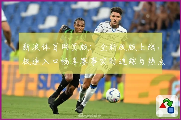 新浪体育网页版:全新改版上线,极速入口畅享赛事实时追踪与热点解析