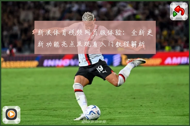 新浪体育视频网页版体验:全新更新功能亮点及观看入门教程解析