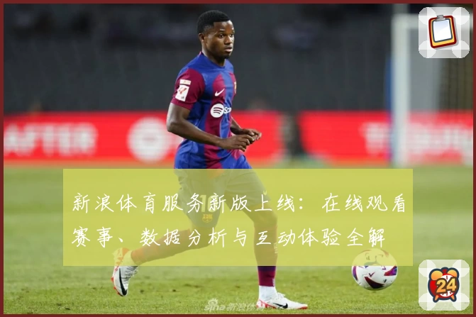 新浪体育服务新版上线：在线观看赛事、数据分析与互动体验全解