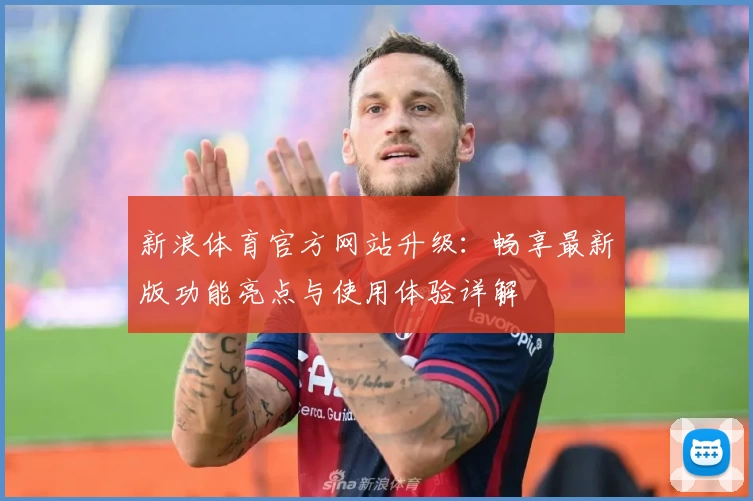 新浪体育官方网站升级：畅享最新版功能亮点与使用体验详解