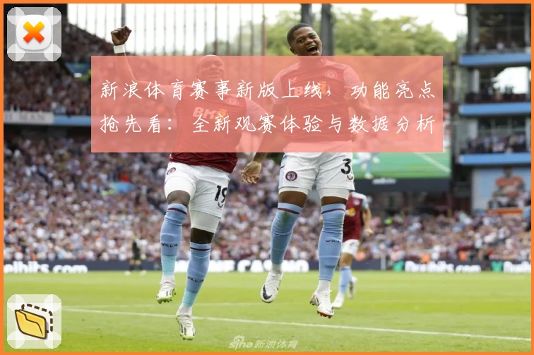 新浪体育赛事新版上线，功能亮点抢先看：全新观赛体验与数据分析工具解析