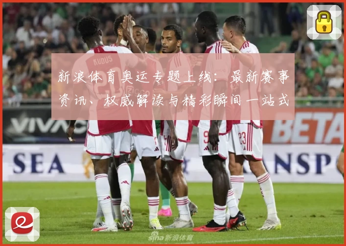 新浪体育奥运专题上线：最新赛事资讯、权威解读与精彩瞬间一站式掌握