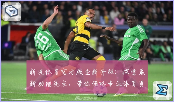 新浪体育官方版全新升级：探索最新功能亮点，带你领略专业体育资讯体验