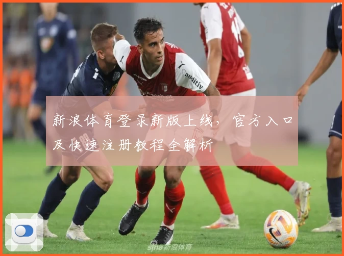 新浪体育登录新版上线，官方入口及快速注册教程全解析