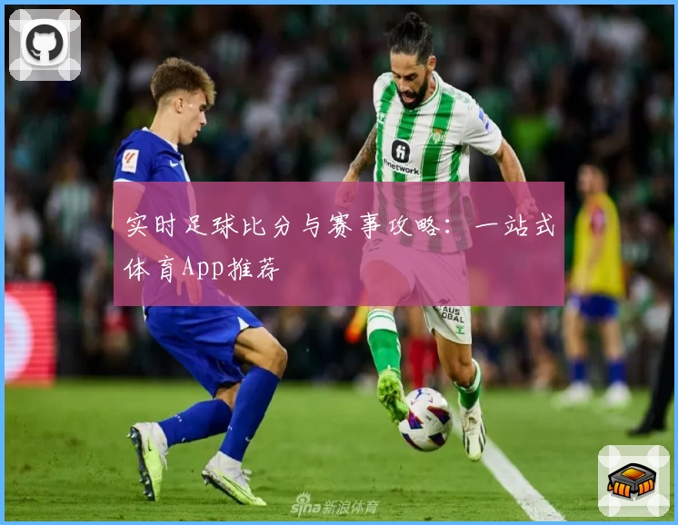 实时足球比分与赛事攻略：一站式体育App推荐